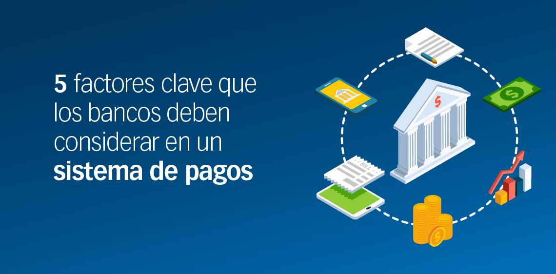 5 factores clave que los bancos deben considerar en un sistema de pagos