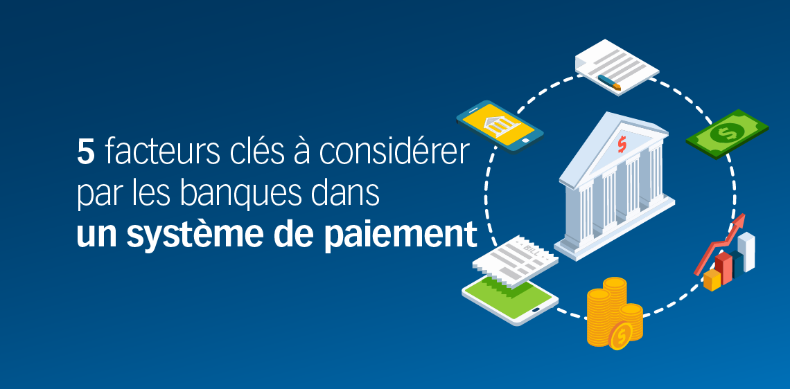 5 facteurs clés à considérer par les banques dans un système de paiement