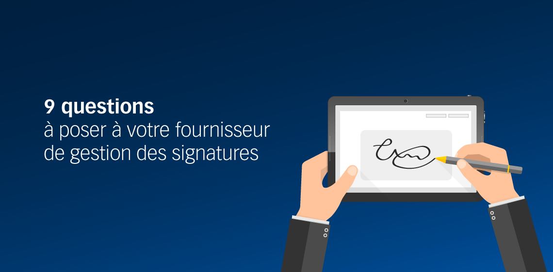 9 questions à poser à votre fournisseur de gestion des signatures