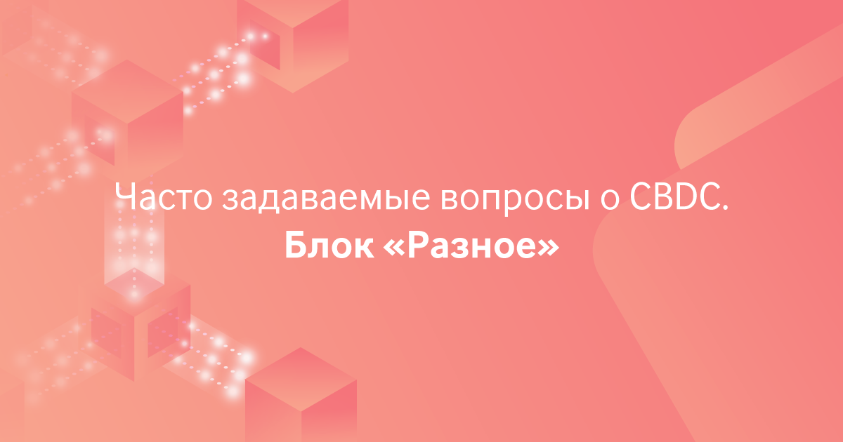 Часто задаваемые вопросы о CBDC. Блок «Разное»