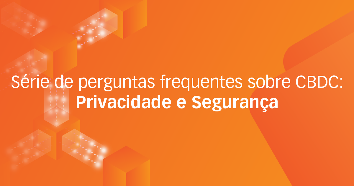 Série de perguntas frequentes sobre CBDC: Privacidade e Segurança