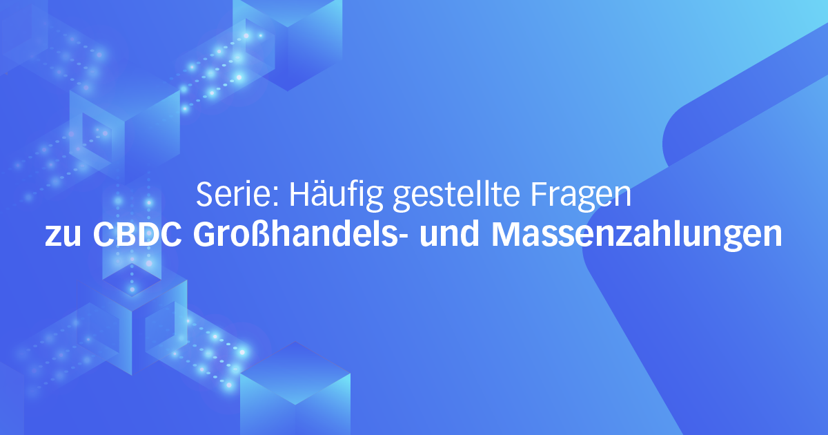 Serie: Häufig gestellte Fragen zu CBDC Großhandels- und Massenzahlungen