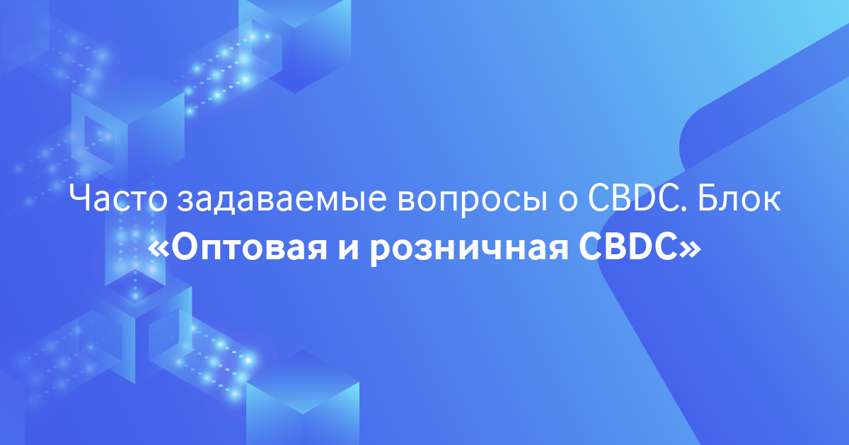 Часто задаваемые вопросы о CBDC. Блок «Оптовая и розничная CBDC»