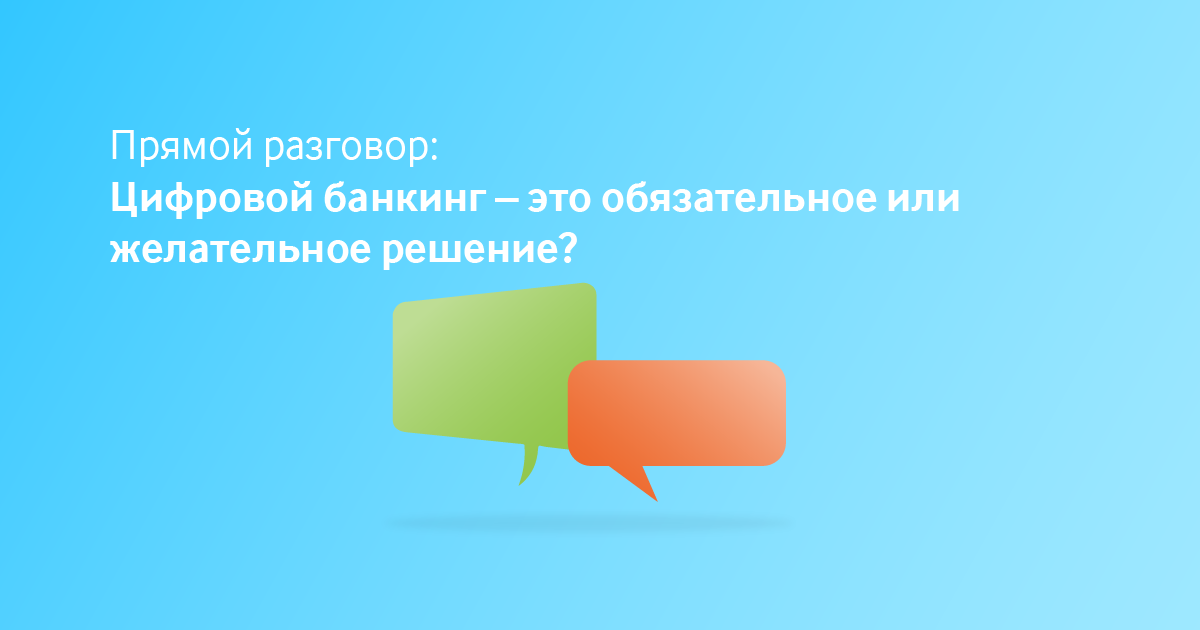Прямой разговор: Цифровой банкинг – это обязательное или желательное решение?