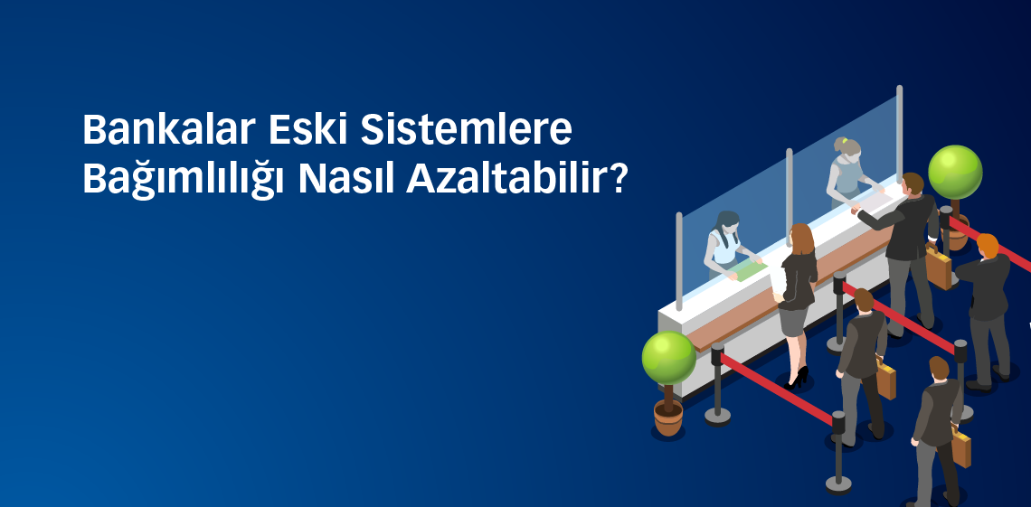 Bankalar Eski Sistemlere Bağımlılığı Nasıl Azaltabilir?