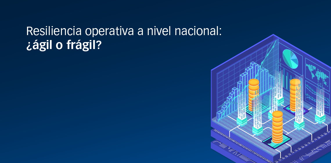 Resiliencia operativa a nivel nacional: ¿ágil o frágil?