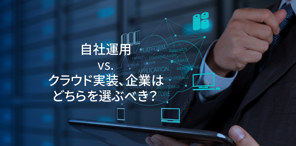 自社運用 vs. クラウド実装、企業はどちらを選ぶべき？