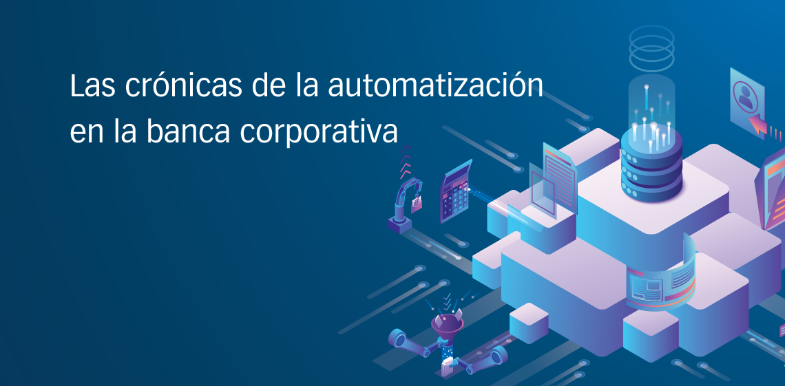 Las crónicas de la automatización en la banca corporativa
