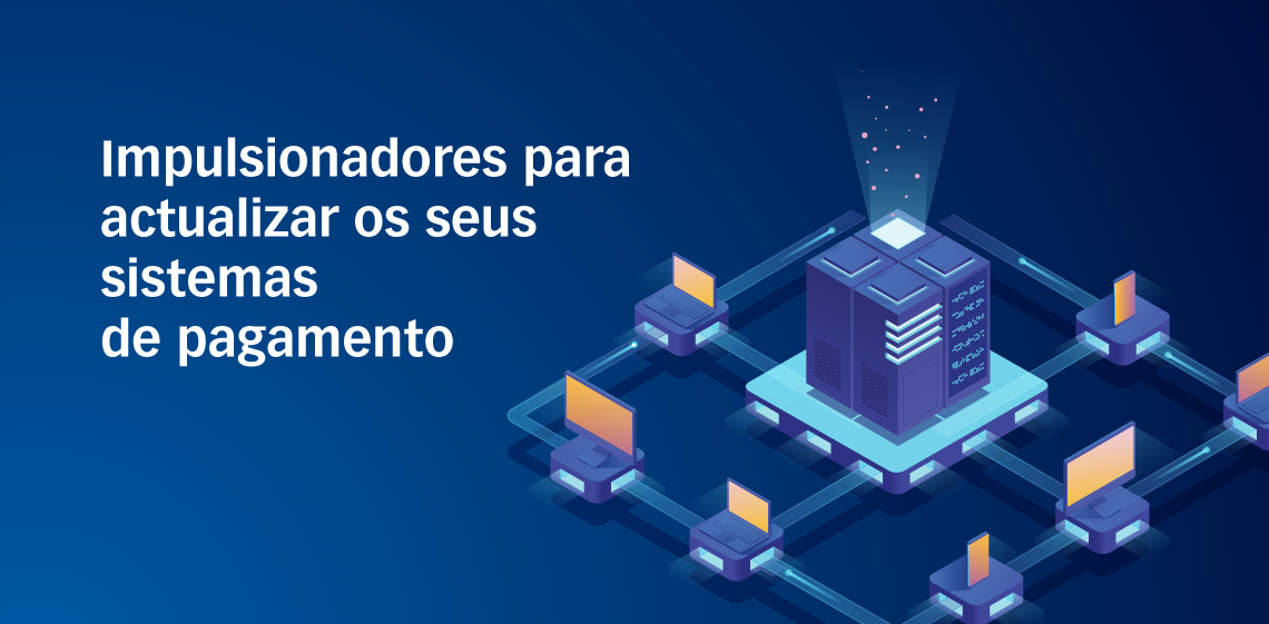 Impulsionadores para actualizar os seus sistemas de pagamento